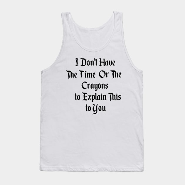 I Dont Have The Time Or The Crayons To Explain This To You Tank Top by Pop-clothes